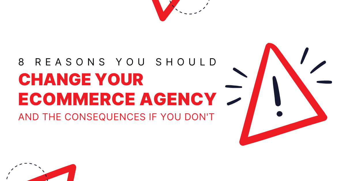 8 reasons you should change your ecommerce agency and the consequences if you don't.